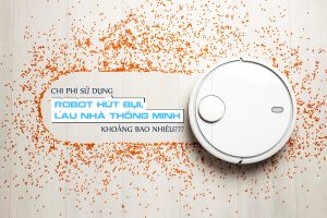 Sử dụng robot hút bụi lau nhà tốn bao nhiêu chi phí